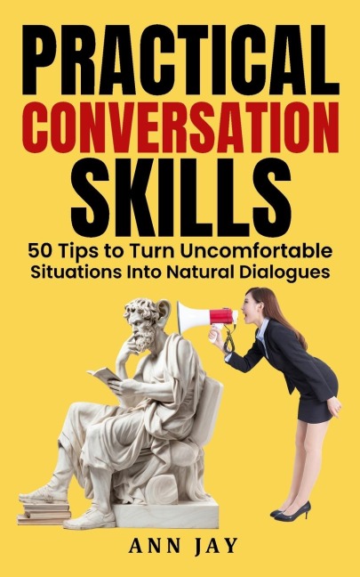 Practical Conversation Skills: 50 Tips to Turn Uncomfortable Situations Into Natural Dialogues