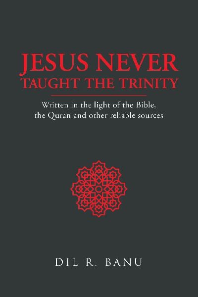 Jesus Never Taught the Trinity: Written in the light of the Bible, the Quran and other reliable sources
