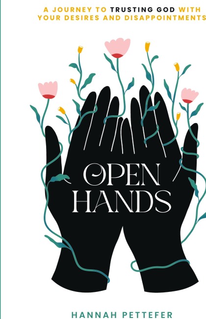 Open Hands: A Journey to Trusting the Lord with Your Desires and Disappointments