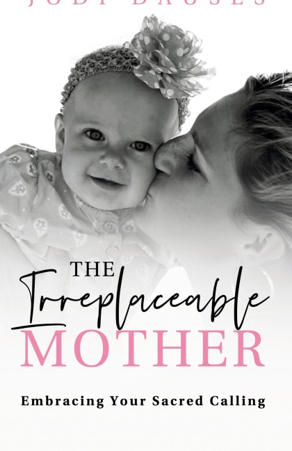 The Irreplaceable Mother: Embracing Your Sacred Calling