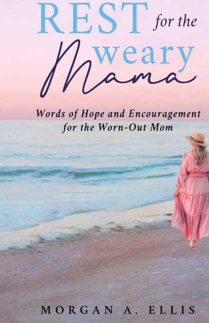 Rest for the Weary Mama: Words of Hope and Encouragement for the Worn-Out Mom