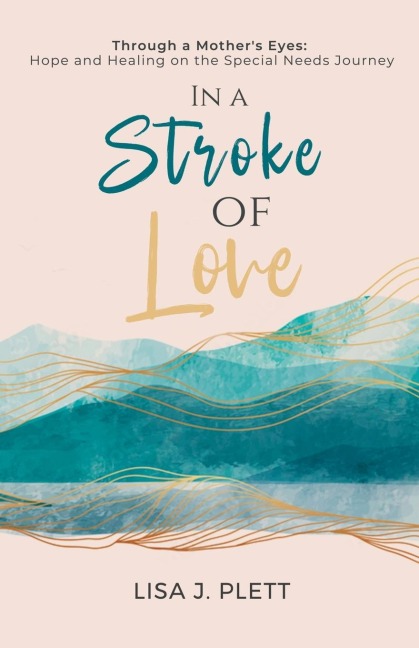 In a Stroke of Love: Through a Mothers Eyes: Hope and Healing on the Special Needs Journey