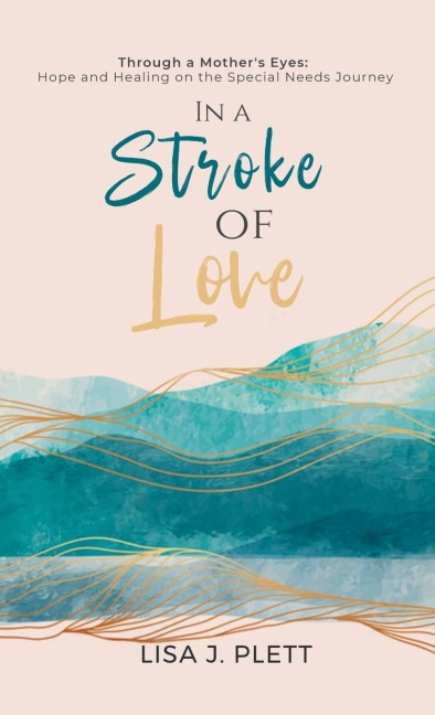In a Stroke of Love: Through a Mothers Eyes: Hope and Healing on the Special Needs Journey