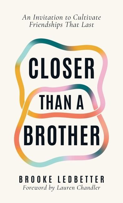 Closer Than A Brother: An Invitation to Cultivate Friendships That Last