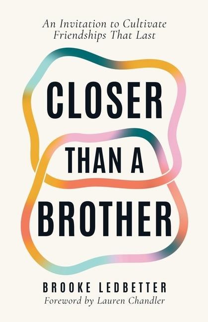 Closer Than A Brother: An Invitation to Cultivate Friendships That Last
