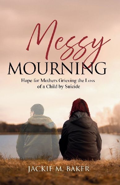 Messy Mourning: Hope for Mothers Grieving the Loss of a Child by Suicide
