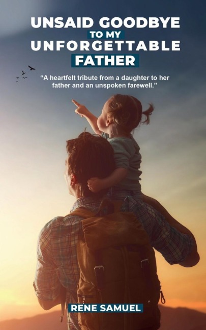 Unsaid Goodbye To My Unforgettable Father: A heartfelt story about my incredible father and circumstances that prevented me from saying a proper goodbye to him.