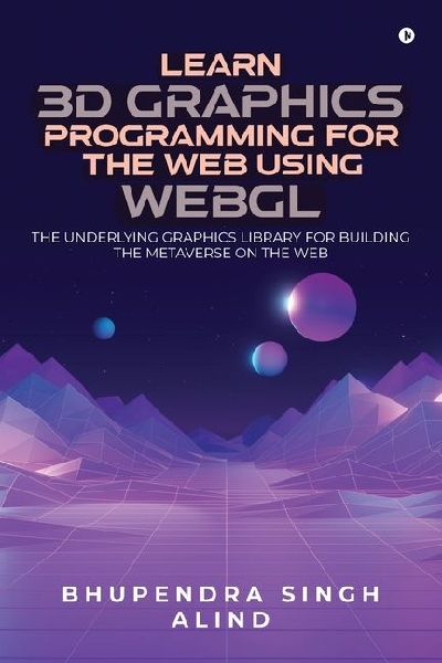 Learn 3D Graphics Programming for the Web Using WebGL: The underlying graphics library for building the metaverse on the web.
