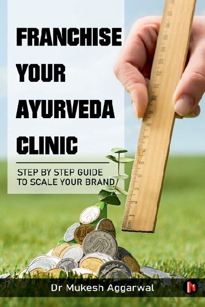 Franchise Your Ayurveda Clinic: Step By Step Guide to Scale Your Brand: Lessons from My Entrepreneurial Ventures (B/W)