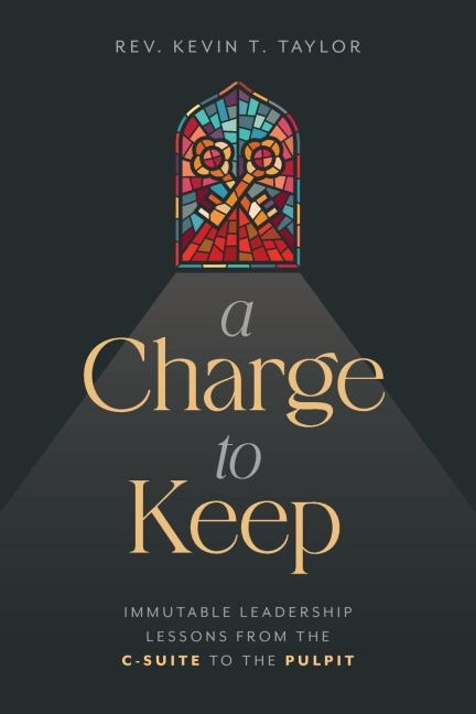 A Charge to Keep: Immutable Leadership Lessons from the C-Suite to the Pulpit