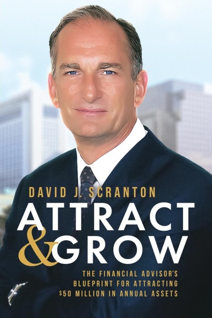 Attract & Grow: The Financial Advisors Blueprint for Attracting $50 Million in Annual Assets