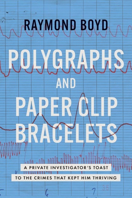 Polygraphs and Paper Clip Bracelets: A Private Investigator's Toast to the Crimes That Kept Him Thriving