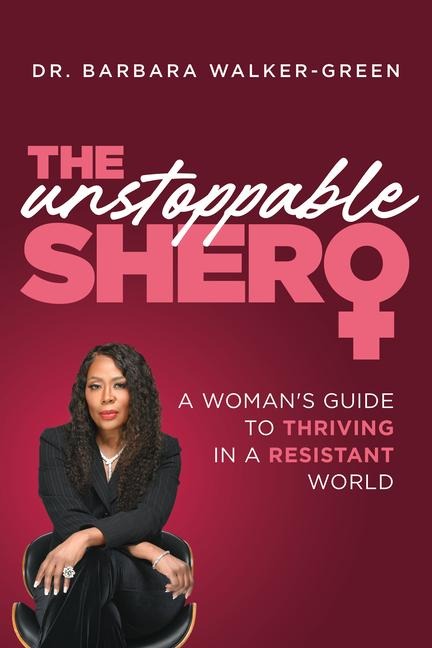The Unstoppable Shero: A Womans Guide to Thriving in a Resistant World