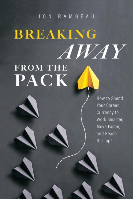 Breaking Away From The Pack: How to Spend Your Career Currency to Work Smarter, Move Faster, and Reach the Top!