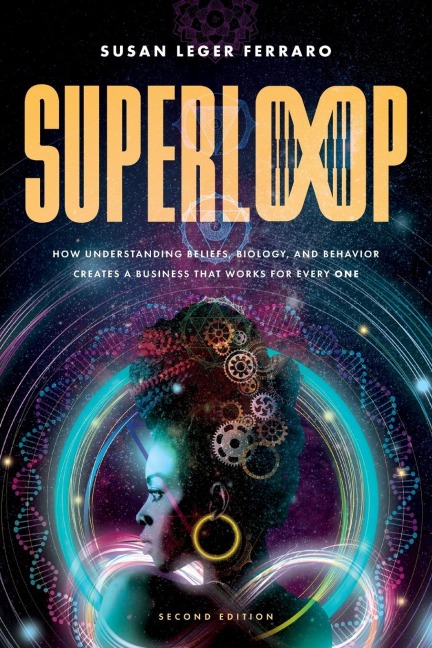 SuperLoop (Second Edition): How Understanding Beliefs, Biology, and Behavior Creates a Business That Works for Every One