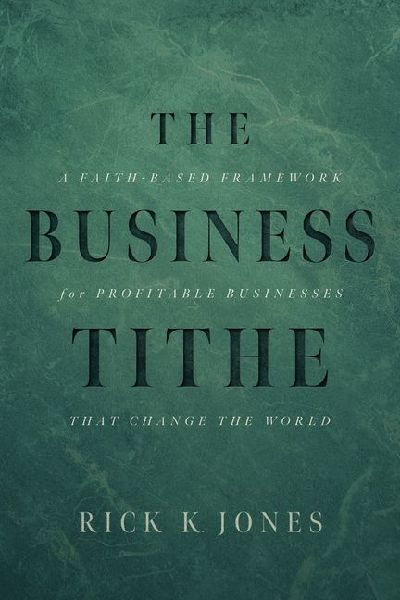 Business Tithe: A Faith-Based Framework for Profitable Businesses That Change the World