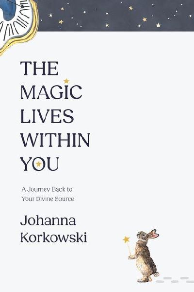 The Magic Lives Within You: A Journey Back to Your Divine Source