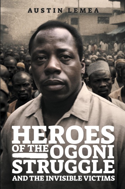 HEROES OF THE OGONI STRUGGLE: AND THE INVISIBLE VICTIMS