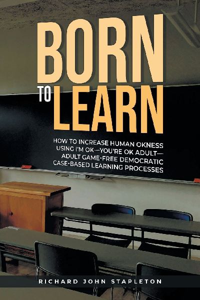 Born to Learn: How to Increase Human OKness USing Im OK-Youre OK Adult-Adult Game-Free Democratic Case-Based Learning Processes