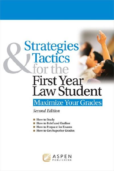Strategies & Tactics for the First Year Law Student: Maximize Your Grades