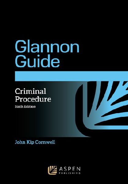 The Glannon Guide to Criminal Procedure: Learning Criminal Procedure Through Multiple Choice Questions and Analysis