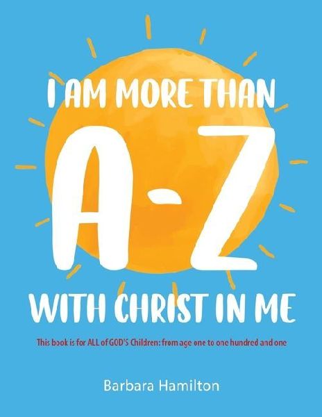 I Am More than A-Z with Christ in Me: This book is for ALL of GOD'S Children: from age one to one hundred and one