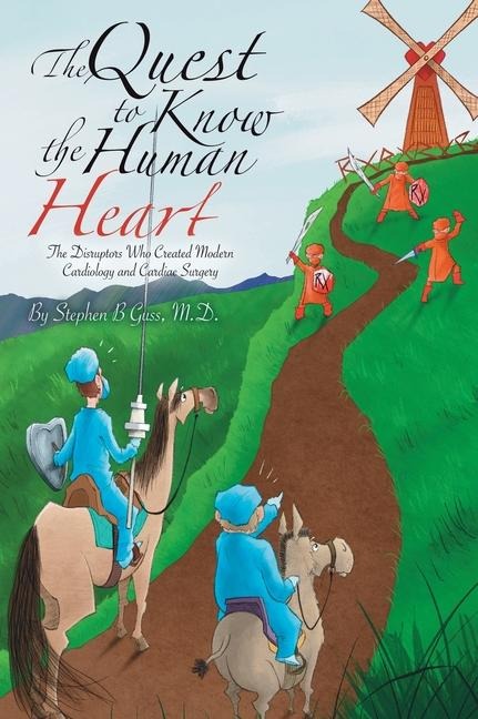 The Quest to Know the Human Heart: The Disruptors Who Created Modern Cardiology and Cardiac Surgery