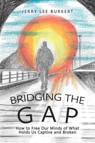 Bridging the Gap How to Free Our Minds of What Holds Us Captive and Broken