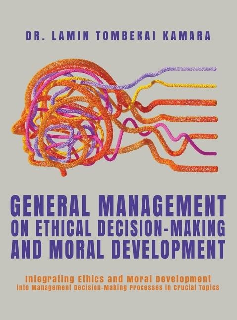 General Management On Ethical Decision-Making and Moral Development: Integrating Ethics and Moral Development into Management Decision-Making Processes in Crucial Topics
