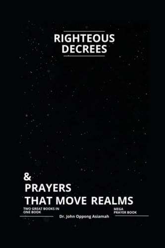 RIGHTEOUS DECREES & PRAYERS THAT MOVE REALMS Two Great Books in One Book. ( Mega Prayer Book).