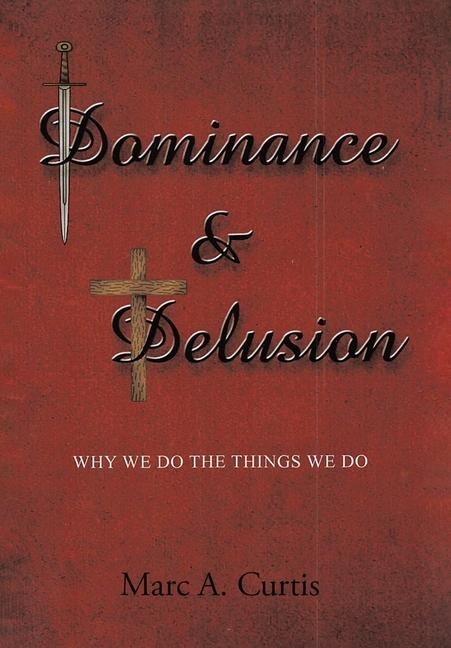Dominance and Delusion: Why we do the things we do