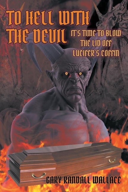 To Hell with the Devil: It's Time to Blow the Lid off Lucifer's COFFIN