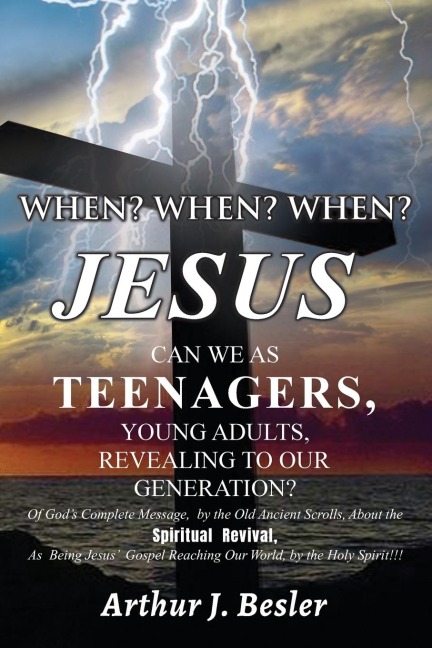 WHEN?   WHEN?   WHEN?: JESUS CAN WE AS TEENAGERS, YOUNG ADULTS, REVEALING TO OUR GENERATION?