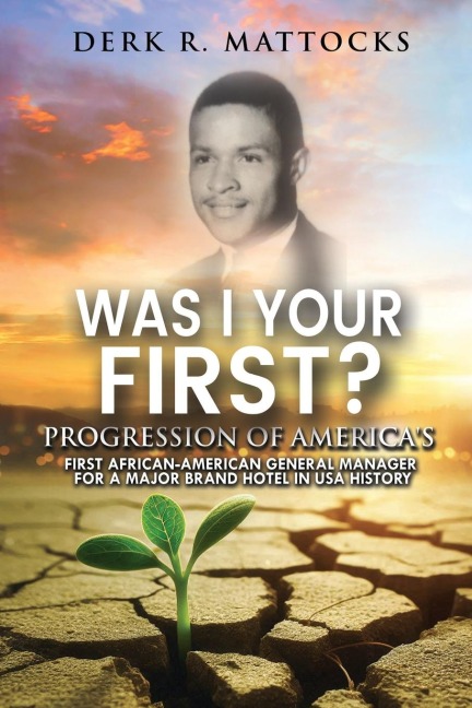 Was I Your First?: Progression of Americas First African-American General Manager for a Major Brand Hotel in USA History