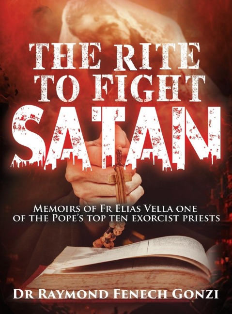 The Rite to Fight Satan: Memoirs of Fr Elias Vella one of the Popes Top Ten Exorcist Priests