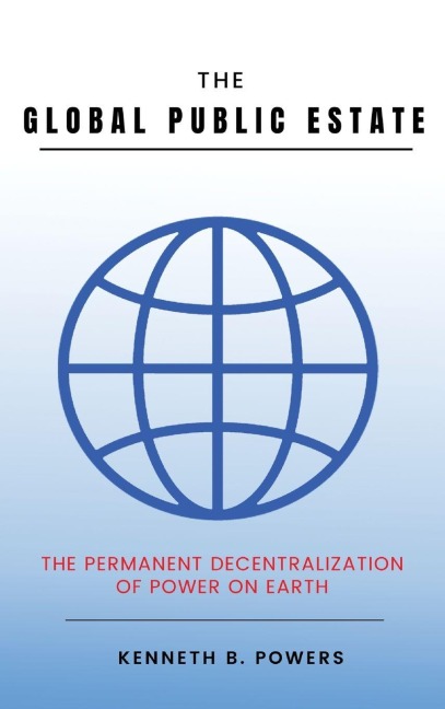 The Global Public Estate: The Permanent Decentralization of Power on Earth