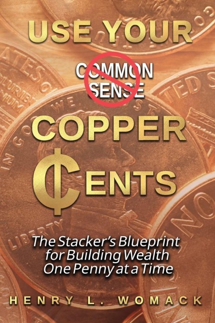 Use Your Copper Cents: The Stacker's Blueprint for Building Wealth One Penny at a Time