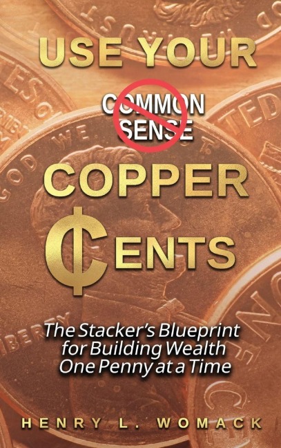 Use Your Copper Cents: The Stackers Blueprint for Building Wealth One Penny at a Time