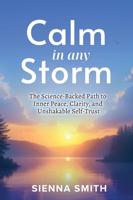 Calm In Any Storm: The Science-Backed Path to Inner Peace, Clarity, and Unshakable Self-Trust