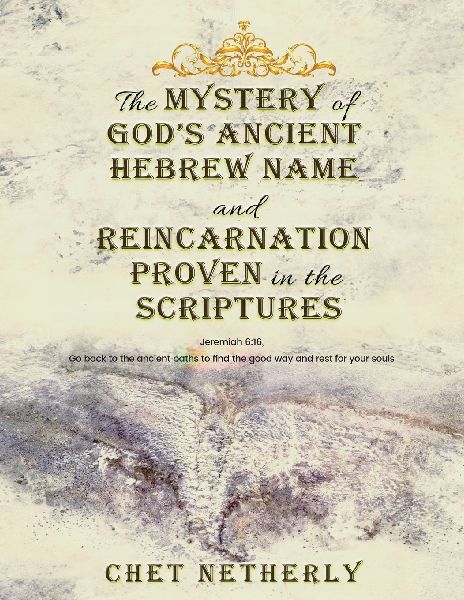 The Mystery of God's Ancient Hebrew Name and Reincarnation Proven in the Scriptures: Jeremiah 6:16, Go back to the ancient paths to find the good way and rest for your souls