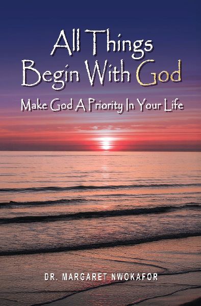 All Things Begin With God: Make God A Priority In Your Life