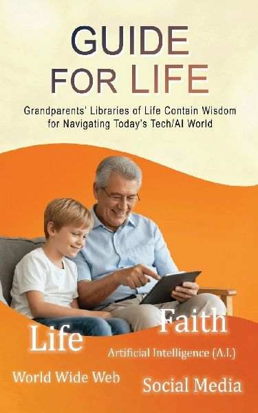 GUIDE FOR LIFE: Grandparents Libraries of Life Contain Wisdom for Navigating Todays Tech/AI World