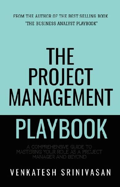 The Project Management Playbook: A Comprehensive Guide to Mastering Your Role as a Project Manager and Beyond