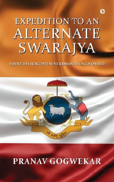 Expedition to an Alternate Swarajya: Where the Subcontinent remained Uncolonised