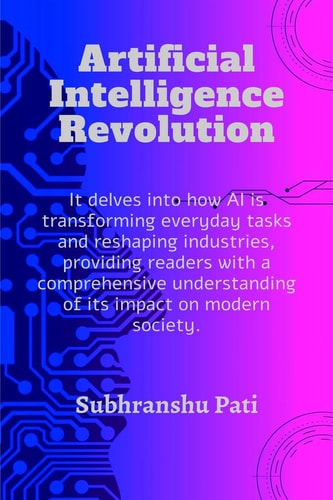 ARTIFICIAL INTELLIGENCE REVOLUTION It Delves Into how Ai is Transforming Everyday Tasks And... Reshaping Industries, Providing Readers with a