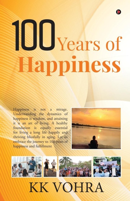 100 Years of Happiness: Happiness is not a mirage. Understanding the dynamics of happiness is wisdom, and attaining it is an art of living. A healthy foundation is equally essential for living a long life happily and thrivin