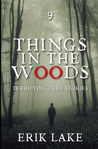 Things in the Woods Terrifying True Stories: Volume 9