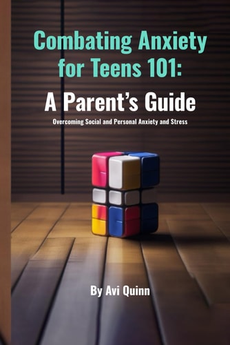 Combating Anxiety for Teens 101 A Parent's Guide Overcoming Social and Personal Anxiety and Stress