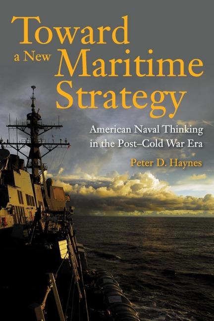 Toward a New Maritime Strategy: American Naval Thinking in the Post-Cold War Era