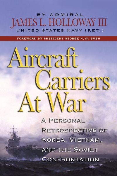 Aircraft Carriers at War: A Personal Retrospective of Korea, Vietnam, and the Soviet Confrontation